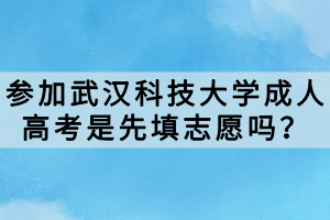 參加武漢科技大學成人高考是先填志愿嗎？