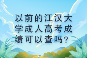 以前的江漢大學成人高考成績可以查嗎？ (1)