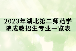 2023年湖北第二師范學(xué)院成教招生專業(yè)一覽表