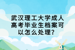 武漢理工大學成人高考畢業(yè)生檔案可以怎么處理？