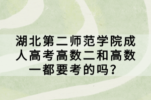 湖北第二師范學院成人高考高數(shù)二和高數(shù)一都要考的嗎？