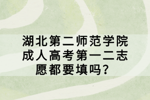 湖北第二師范學(xué)院成人高考第一二志愿都要填嗎？