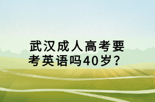 武漢成人高考要考英語嗎40歲？