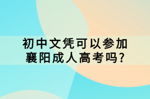 初中文憑可以參加襄陽成人高考嗎_