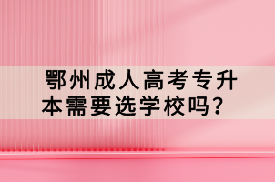 鄂州成人高考專升本需要選學(xué)校嗎？