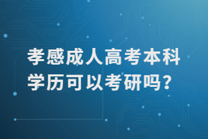 孝感成人高考本科學(xué)歷可以考研嗎？