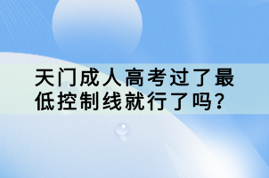 天門成人高考過了最低控制線就行了嗎？