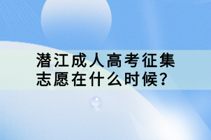 潛江成人高考征集志愿在什么時(shí)候？