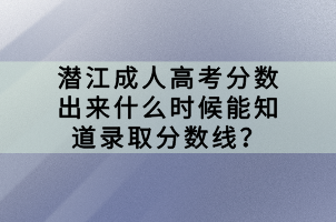 潛江成人高考分?jǐn)?shù)出來什么時(shí)候能知道錄取分?jǐn)?shù)線？