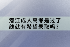 潛江成人高考是過了線就有希望錄取嗎？