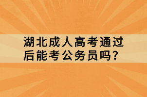 湖北成人高考通過后能考公務(wù)員嗎？
