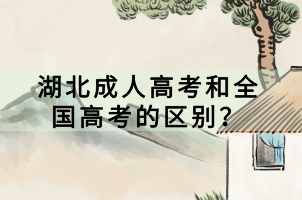 湖北成人高考和全國(guó)高考的區(qū)別？