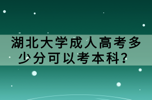 湖北大學(xué)成人高考多少分可以考本科？