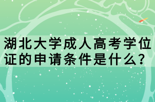 湖北大學(xué)成人高考學(xué)位證的申請(qǐng)條件是什么？