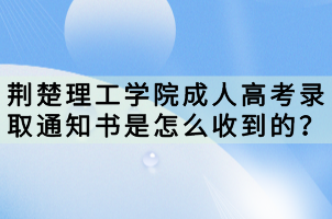 荊楚理工學院成人高考錄取通知書是怎么收到的？