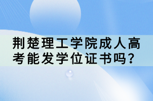 荊楚理工學院成人高考能發(fā)學位證書嗎？