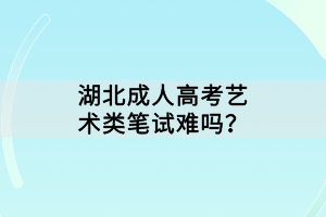 湖北成人高考藝術(shù)類筆試難嗎？