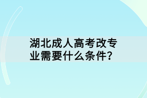 湖北成人高考改專業(yè)需要什么條件？