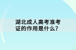 湖北成人高考準(zhǔn)考證的作用是什么？
