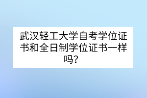 武漢輕工大學(xué)自考學(xué)位證書(shū)和全日制學(xué)位證書(shū)一樣嗎？