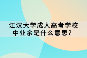 江漢大學(xué)成人高考學(xué)校中業(yè)余是什么意思？