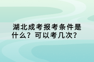 湖北成考報考條件是什么？可以考幾次？