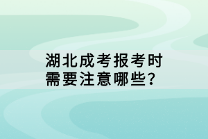 湖北成考報(bào)考時(shí)需要注意哪些？