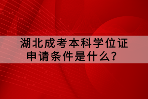 湖北成考本科學位證申請條件是什么？