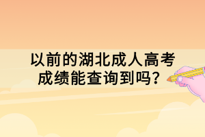 以前的湖北成人高考成績能查詢到嗎？