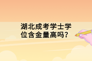 湖北成考學(xué)士學(xué)位含金量高嗎？