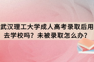 武漢理工大學成人高考錄取后用去學校嗎？未被錄取怎么辦？