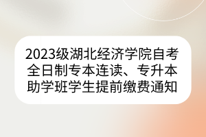 2023級(jí)湖北經(jīng)濟(jì)學(xué)院自考全日制專本連讀、專升本助學(xué)班學(xué)生提前繳費(fèi)通知