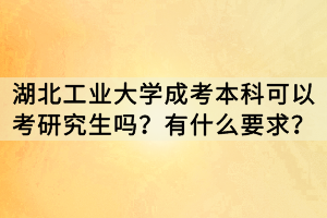 湖北工業(yè)大學(xué)成考本科可以考研究生嗎？有什么要求？