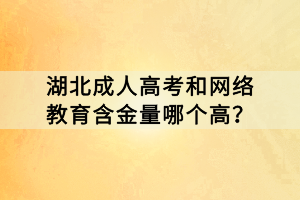湖北成人高考和網(wǎng)絡(luò)教育含金量哪個高？