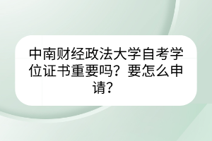 中南財(cái)經(jīng)政法大學(xué)自考學(xué)位證書(shū)重要嗎？要怎么申請(qǐng)？