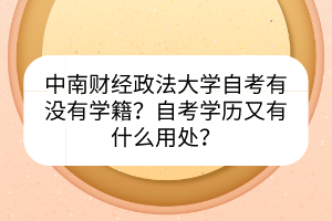 中南財(cái)經(jīng)政法大學(xué)自考有沒(méi)有學(xué)籍？自考學(xué)歷又有什么用處？