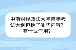 中南財(cái)經(jīng)政法大學(xué)自學(xué)考試大綱包括了哪些內(nèi)容？有什么作用？