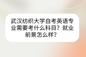 武漢紡織大學(xué)自考英語專業(yè)需要考什么科目？就業(yè)前景怎么樣？