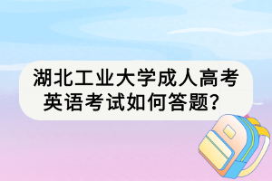 湖北工業(yè)大學(xué)成人高考英語考試如何答題？