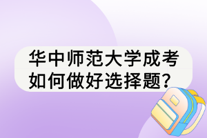 華中師范大學(xué)成考如何做好選擇題？