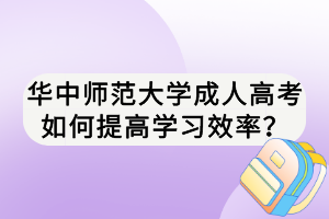 華中師范大學(xué)成人高考如何提高學(xué)習(xí)效率？