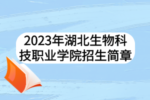 2023年湖北生物科技職業(yè)學(xué)院招生簡(jiǎn)章