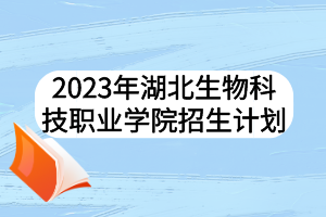 2023年湖北生物科技職業(yè)學(xué)院招生計(jì)劃