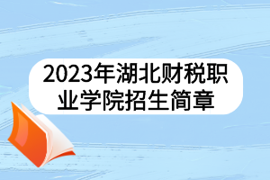 2023年湖北財(cái)稅職業(yè)學(xué)院招生簡(jiǎn)章