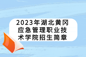 2023年湖北黃岡應(yīng)急管理職業(yè)技術(shù)學(xué)院招生簡(jiǎn)章