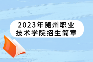 2023年隨州職業(yè)技術(shù)學(xué)院招生簡章