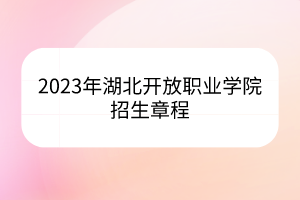 2023年湖北開放職業(yè)學院招生章程