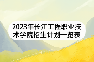 2023年長江工程職業(yè)技術(shù)學(xué)院招生計(jì)劃一覽表