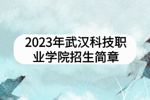 2023年武漢科技職業(yè)學院招生簡章