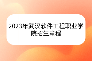 2023年武漢軟件工程職業(yè)學(xué)院招生章程